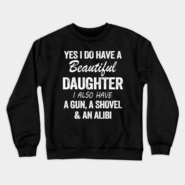 Yes I Do Have A Beautiful Daughter I Also Have A Gun A Shovel And An Albi Shirt Crewneck Sweatshirt by Kelley Clothing